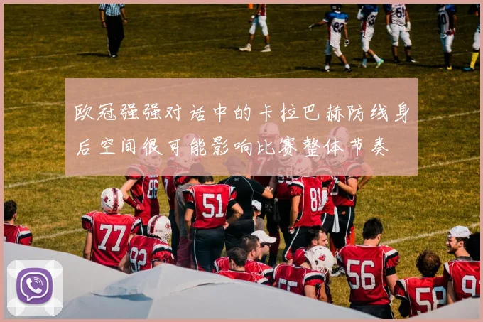 欧冠强强对话中的卡拉巴赫防线身后空间很可能影响比赛整体节奏