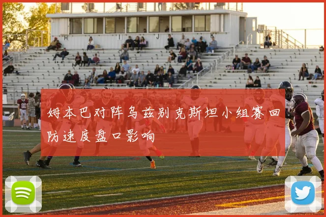 姆本巴对阵乌兹别克斯坦小组赛回防速度盘口影响