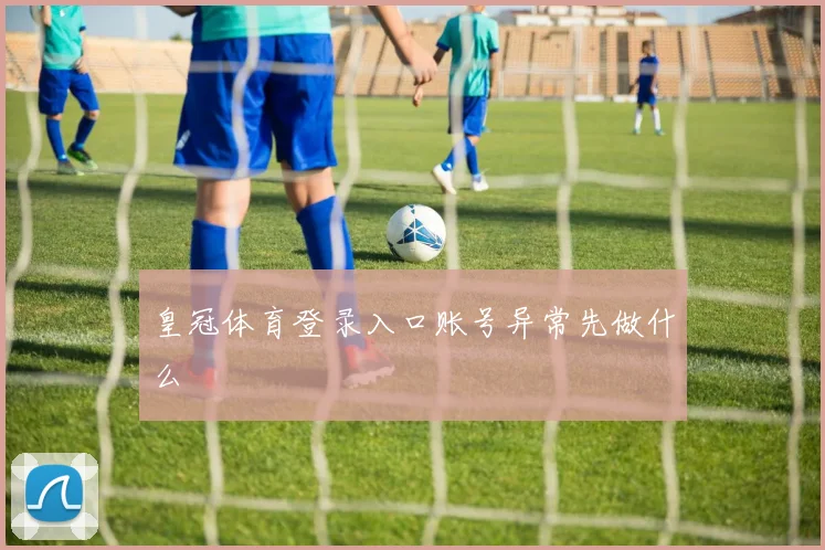 皇冠体育登录入口账号异常先做什么