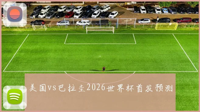 美国vs巴拉圭2026世界杯首发预测