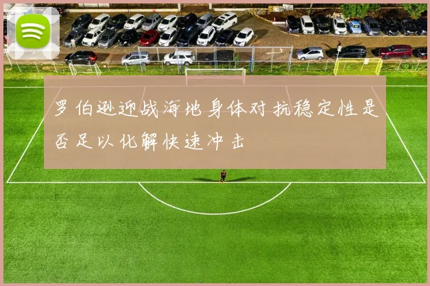 罗伯逊迎战海地身体对抗稳定性是否足以化解快速冲击