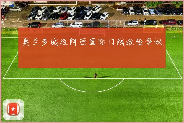 奥兰多城迈阿密国际门线救险争议