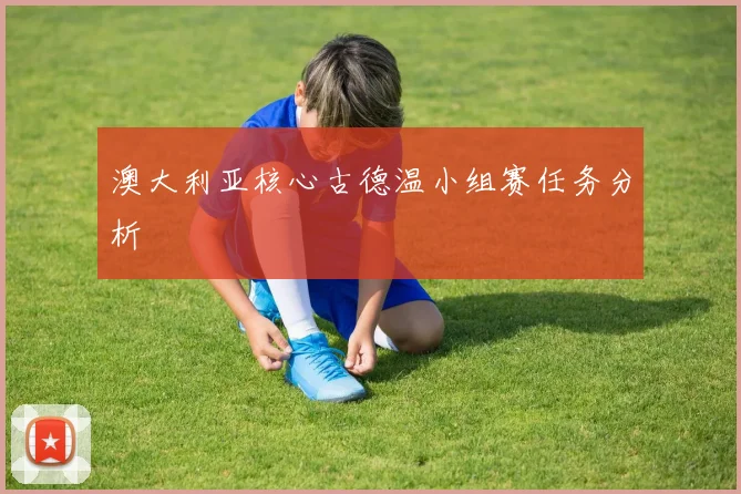 澳大利亚核心古德温小组赛任务分析