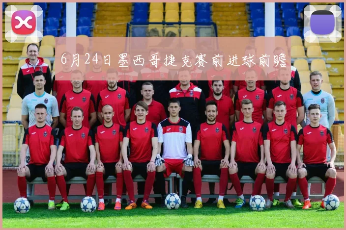 6月24日墨西哥捷克赛前进球前瞻