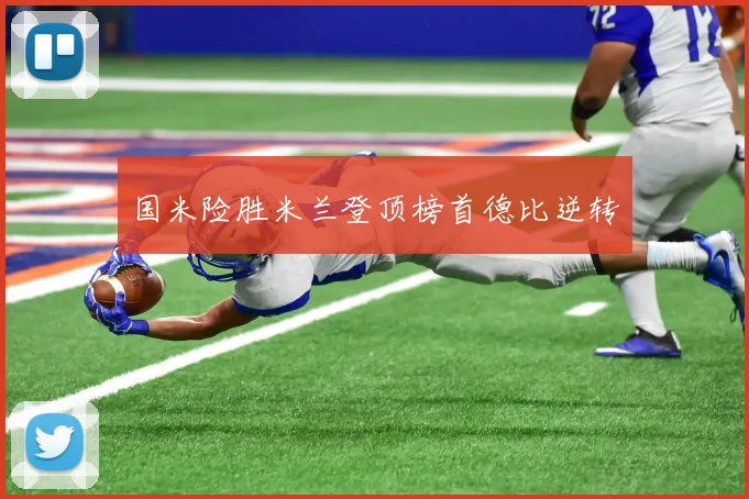 国米险胜米兰登顶榜首德比逆转