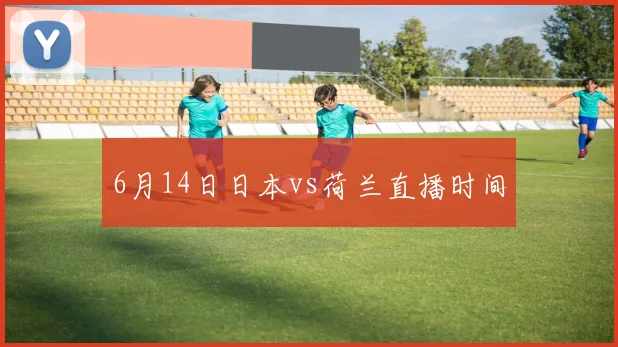 6月14日日本vs荷兰直播时间