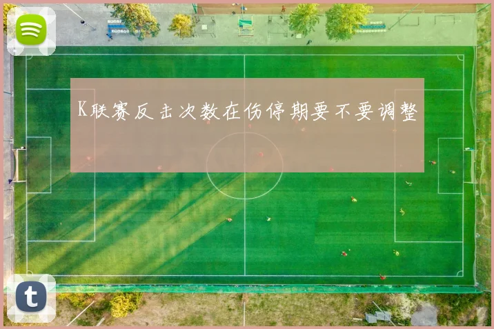 K联赛反击次数在伤停期要不要调整