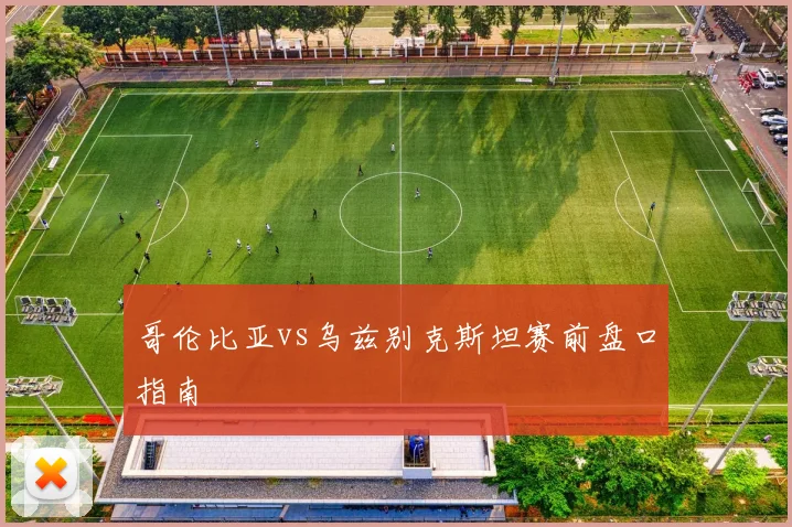哥伦比亚vs乌兹别克斯坦赛前盘口指南
