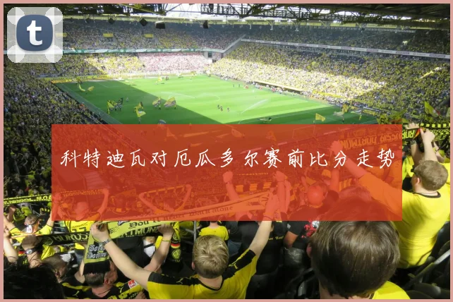 科特迪瓦对厄瓜多尔赛前比分走势