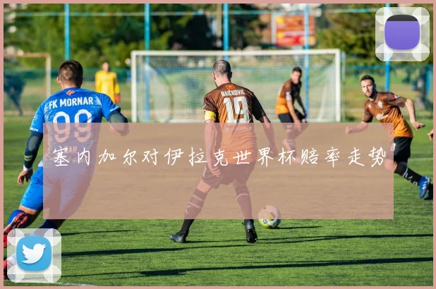 塞内加尔对伊拉克世界杯赔率走势