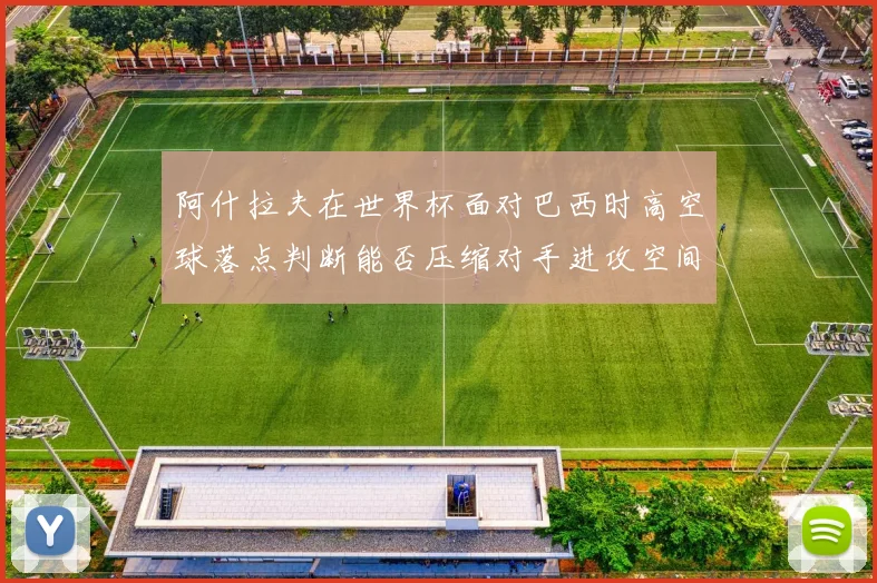 阿什拉夫在世界杯面对巴西时高空球落点判断能否压缩对手进攻空间