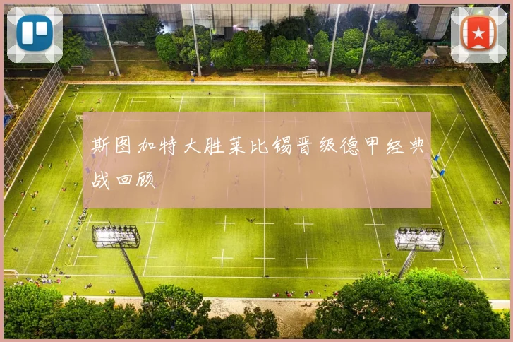 斯图加特大胜莱比锡晋级德甲经典战回顾