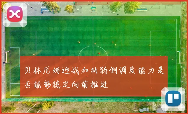 贝林厄姆迎战加纳弱侧调度能力是否能够稳定向前推进