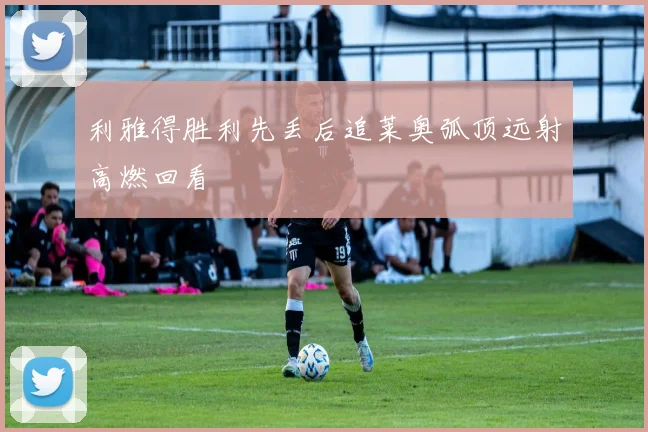 利雅得胜利先丢后追莱奥弧顶远射高燃回看