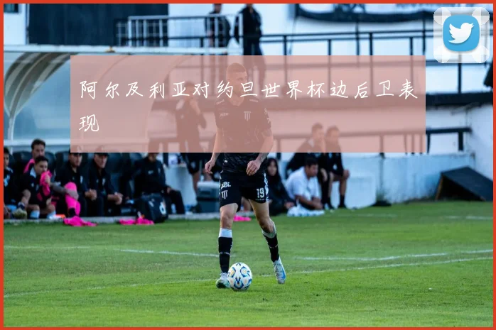 阿尔及利亚对约旦世界杯边后卫表现
