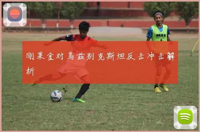 刚果金对乌兹别克斯坦反击冲击解析