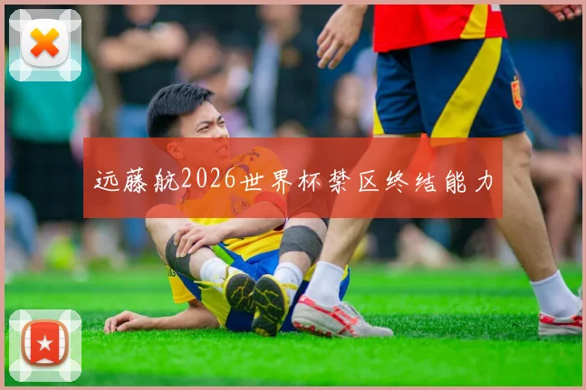 远藤航2026世界杯禁区终结能力