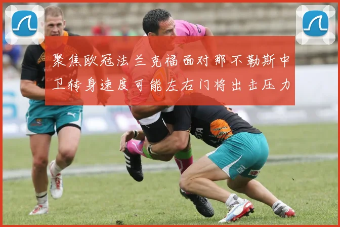 聚焦欧冠法兰克福面对那不勒斯中卫转身速度可能左右门将出击压力