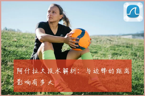 阿什拉夫技术解析：与边锋的距离影响有多大