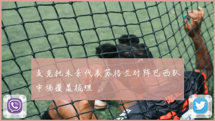 麦克托米奈代表苏格兰对阵巴西队中场覆盖梳理