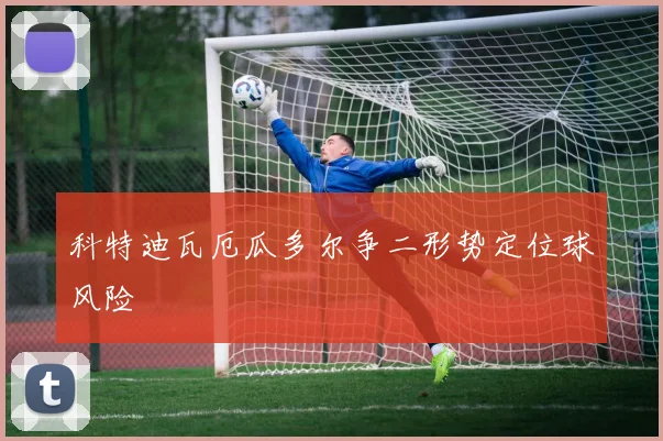 科特迪瓦厄瓜多尔争二形势定位球风险