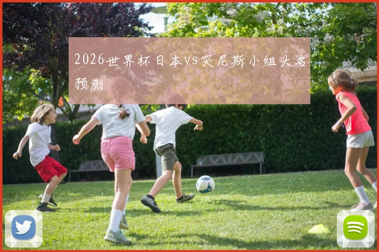 2026世界杯日本vs突尼斯小组头名预测