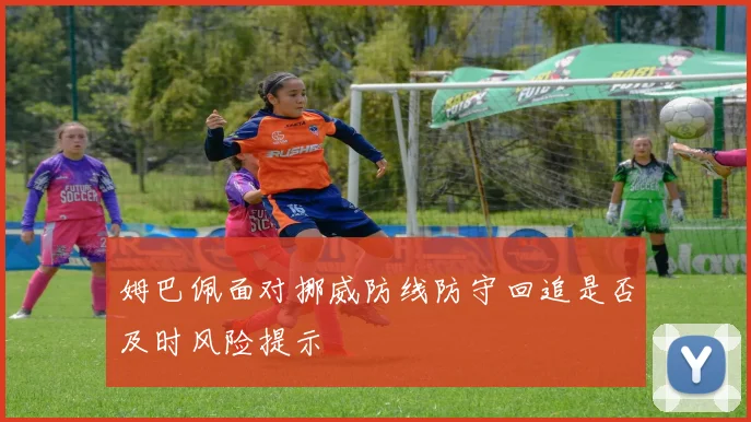 姆巴佩面对挪威防线防守回追是否及时风险提示