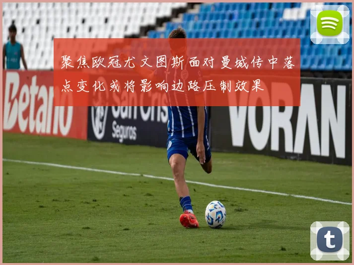 聚焦欧冠尤文图斯面对曼城传中落点变化或将影响边路压制效果