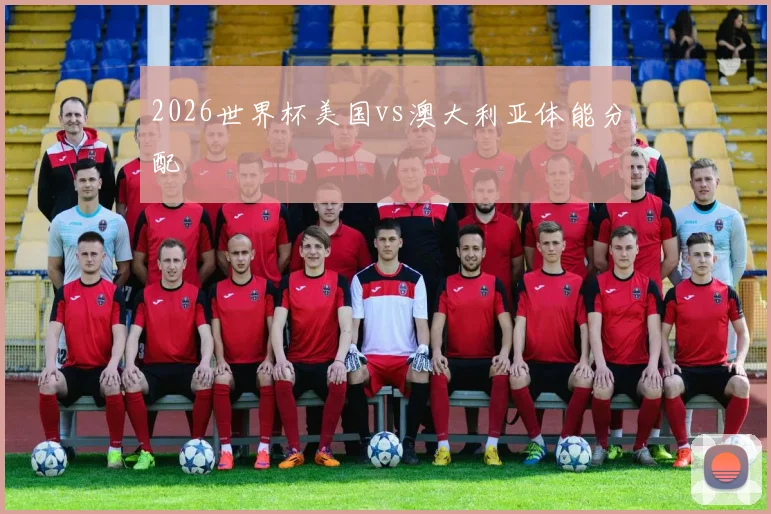 2026世界杯美国vs澳大利亚体能分配