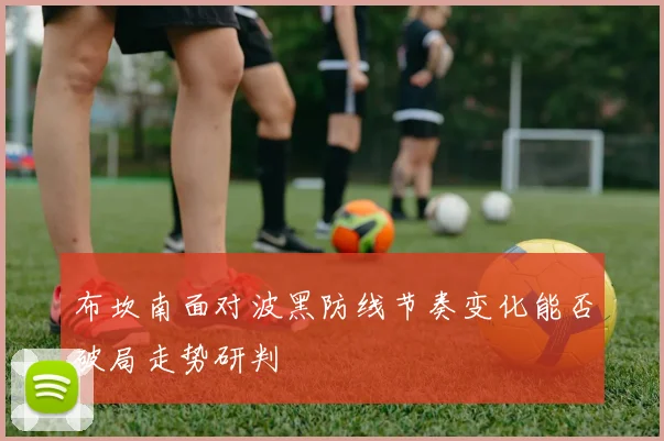 布坎南面对波黑防线节奏变化能否破局走势研判