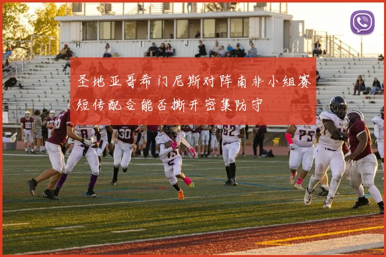 圣地亚哥希门尼斯对阵南非小组赛短传配合能否撕开密集防守