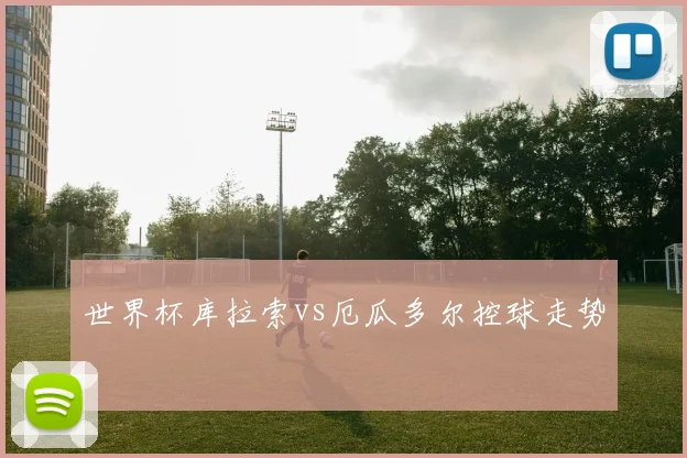 世界杯库拉索vs厄瓜多尔控球走势