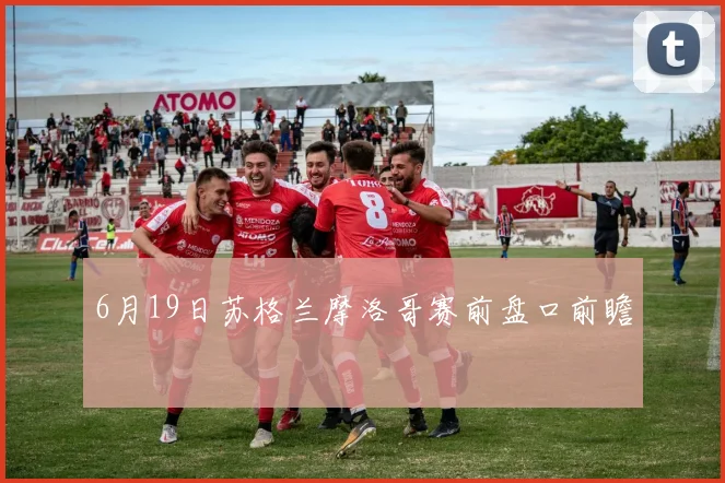 6月19日苏格兰摩洛哥赛前盘口前瞻