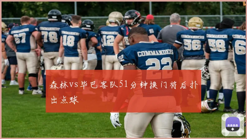 森林vs毕巴客队51分钟换门将后扑出点球
