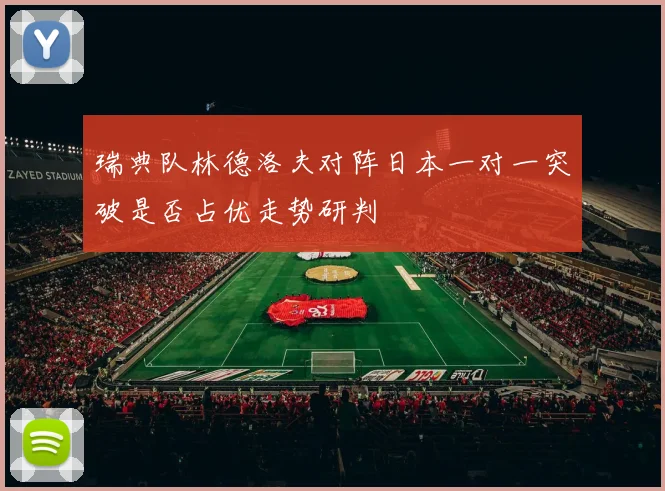 瑞典队林德洛夫对阵日本一对一突破是否占优走势研判