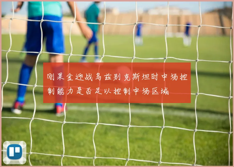 刚果金迎战乌兹别克斯坦时中场控制能力是否足以控制中场区域