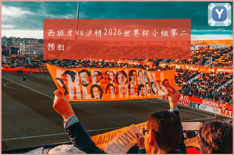 西班牙vs沙特2026世界杯小组第二预测