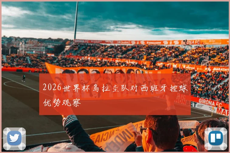 2026世界杯乌拉圭队对西班牙控球优势观察
