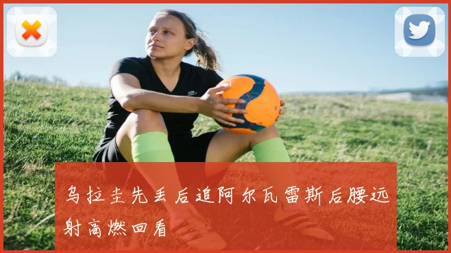 乌拉圭先丢后追阿尔瓦雷斯后腰远射高燃回看
