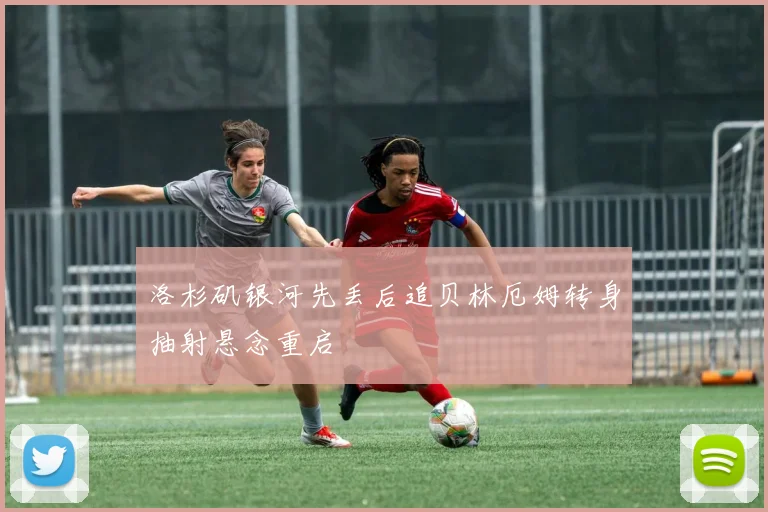 洛杉矶银河先丢后追贝林厄姆转身抽射悬念重启