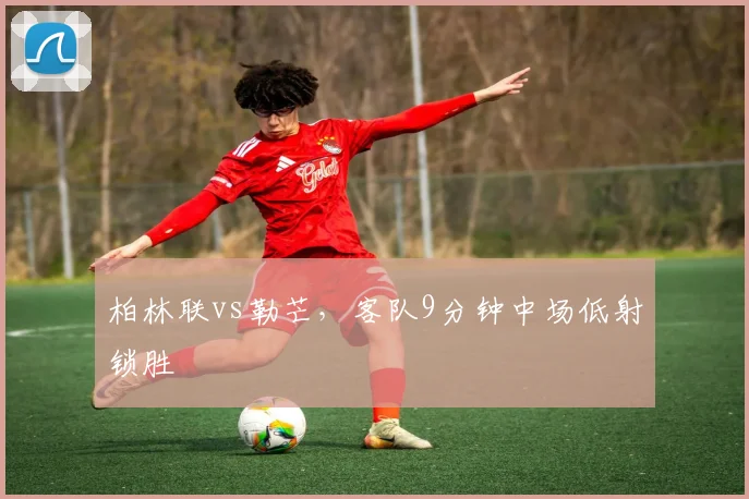 柏林联vs勒芒,客队9分钟中场低射锁胜