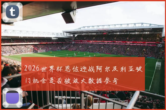 2026世界杯恩佐迎战阿尔及利亚破门机会是否被放大数据参考